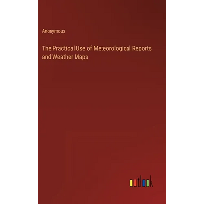 The Practical Use of Meteorological Reports and Weather Maps - Hardcover