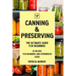 Canning and Preserving: the Ultimate Guide for Beginners (50 easy step-by-step recipes for beginners and experienced users) - Paperback