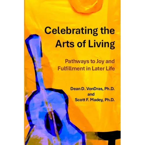 Celebrating the Arts of Living: Pathways to Joy and Fulfillment in Later Life - Paperback