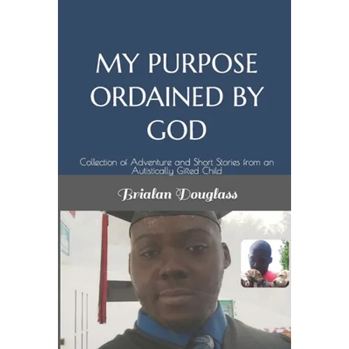 My Purpose Ordained by God: Collection of Adventure and Short Stories from an Autistically Gifted Child - Paperback