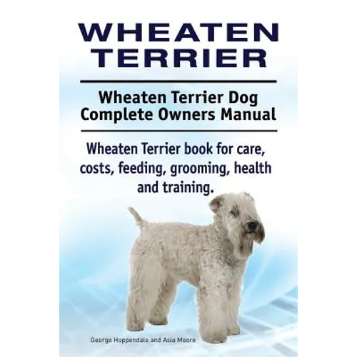 Wheaten Terrier. Wheaten Terrier Dog Complete Owners Manual. Wheaten Terrier book for care, costs, feeding, grooming, health and training. - Paperback