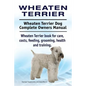 Wheaten Terrier. Wheaten Terrier Dog Complete Owners Manual. Wheaten Terrier book for care, costs, feeding, grooming, health and training. - Paperback