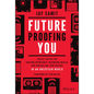 Future-Proofing You: Twelve Truths for Creating Opportunity, Maximizing Wealth, and Controlling Your Destiny in an Uncertain World - Hardcover