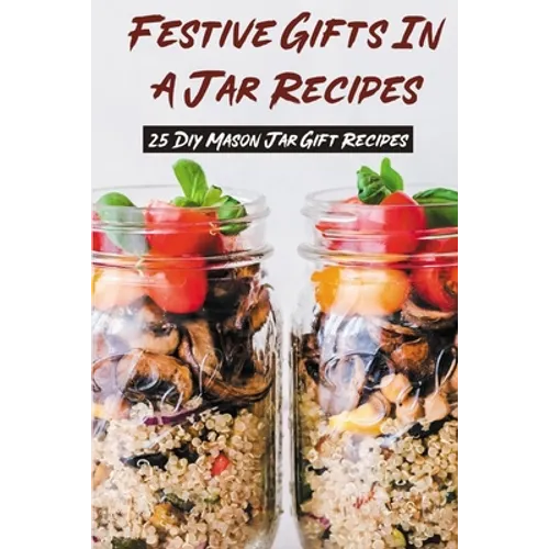 Festive Gifts In A Jar Recipes: 25 Diy Mason Jar Gift Recipes: What Can You Put In Mason Jars For Christmas Gifts? - Paperback