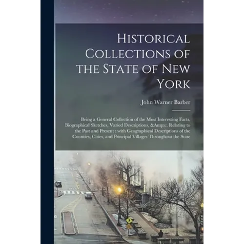 Historical Collections of the State of New York: Being a General Collection of the Most Interesting Facts, Biographical Sketches, Varied Descriptions, - Paperback