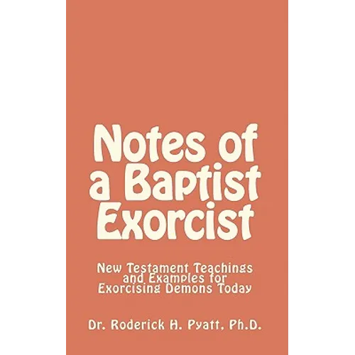 Notes of a Baptist Exorcist: New Testament Teachings and Examples for Exorcising Demons Today - Paperback
