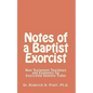Notes of a Baptist Exorcist: New Testament Teachings and Examples for Exorcising Demons Today - Paperback