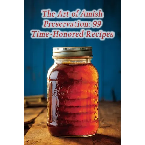 The Art of Amish Preservation: 99 Time-Honored Recipes - Paperback