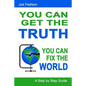 You Can Get The Truth - You Can Fix The World: A Step by Step Guide - Paperback
