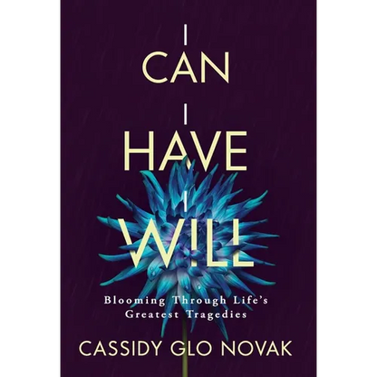 I Can I Have I Will: Blooming Through Life's Greatest Tragedies - Hardcover