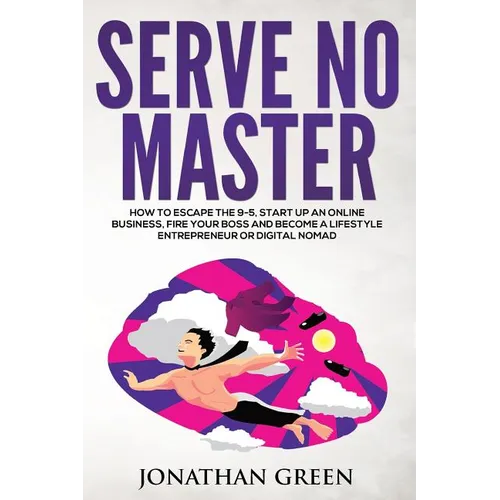 Serve No Master: How to Escape the 9-5, Start up an Online Business, Fire Your Boss and Become a Lifestyle Entrepreneur or Digital Noma - Paperback