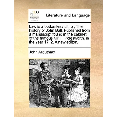 Law Is a Bottomless Pit: Or, the History of John Bull. Published from a Manuscript Found in the Cabinet of the Famous Sir H. Polesworth, in the - Paperback