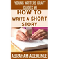 The Ultimate Guide on How to Write a Short Story: The Beginner's Easy Way to Create and Write a Story from Scratch - Paperback
