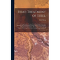 Heat-Treatment of Steel: A Comprehensive Treatise On the Hardening, Tempering, Annealing and Casehardening of Various Kinds of Steel, Including High-S - Hardcover