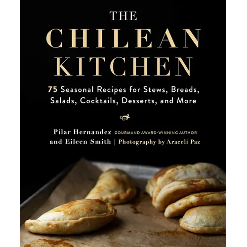 The Chilean Kitchen: 75 Seasonal Recipes for Stews, Breads, Salads, Cocktails, Desserts, and More - Hardcover