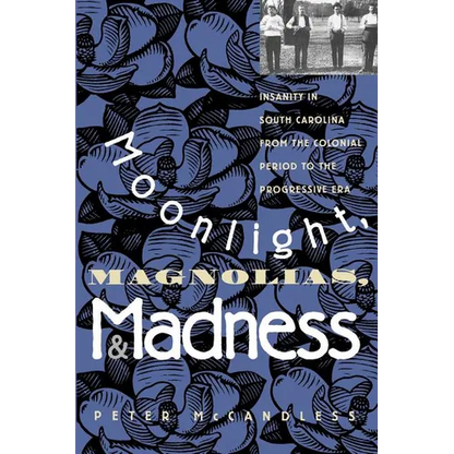 Moonlight, Magnolias and Madness: Insanity in South Carolina from the Colonial Period to the Progressive Era - Paperback