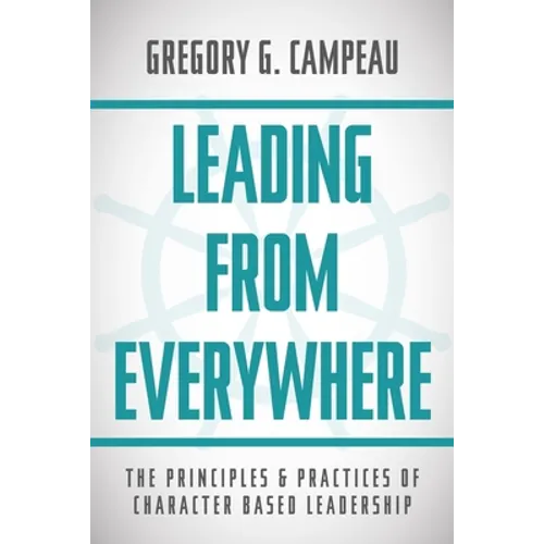 Leading From Everywhere: The Principles & Practices of Character Based Leadership - Paperback