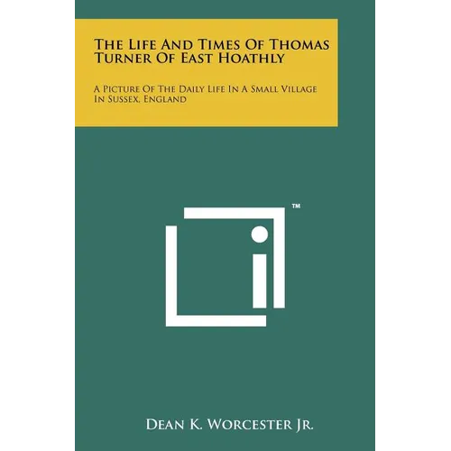 The Life And Times Of Thomas Turner Of East Hoathly: A Picture Of The Daily Life In A Small Village In Sussex, England - Paperback