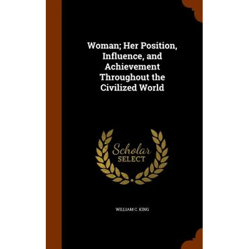 Woman; Her Position, Influence, and Achievement Throughout the Civilized World - Hardcover
