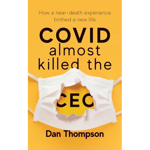 COVID Almost Killed The CEO: How A Near-Death Experience Birthed A New Life - Paperback