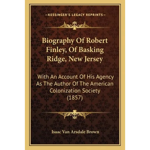Biography Of Robert Finley, Of Basking Ridge, New Jersey: With An Account Of His Agency As The Author Of The American Colonization Society (1857) - Paperback