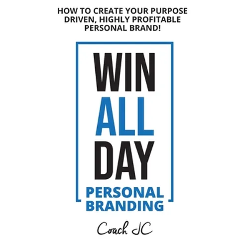 WIN ALL DAY - Personal Branding: Win All Day Personal Branding - How to Create Your Purpose Driven, Highly Profitable Personal Brand - Paperback