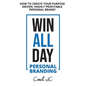 WIN ALL DAY - Personal Branding: Win All Day Personal Branding - How to Create Your Purpose Driven, Highly Profitable Personal Brand - Paperback