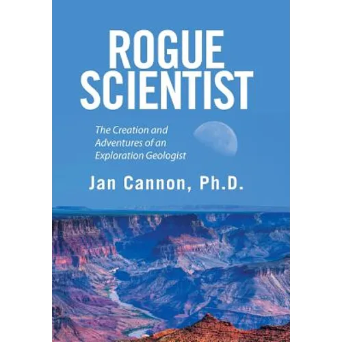 Rogue Scientist: The Creation and Adventures of an Exploration Geologist - Hardcover