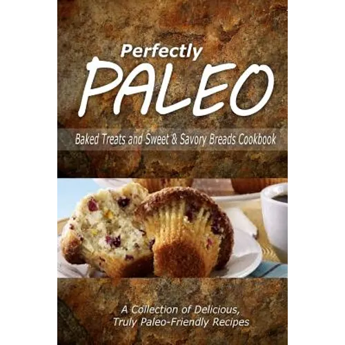 Perfectly Paleo - Baked Treats and Sweet & Savory Breads Cookbook: Indulgent Paleo Cooking for the Modern Caveman - Paperback