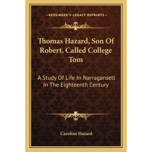 Thomas Hazard, Son of Robert, Called College Tom: A Study of Life in Narragansett in the Eighteenth Century - Paperback