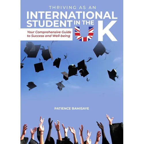 Thriving as an International Student in the UK: Your Comprehensive Guide to Success and Well-being - Paperback