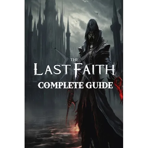 The Last Faith: Complete Guide: Best Tips, Tricks, Walkthroughs and Strategies - Paperback