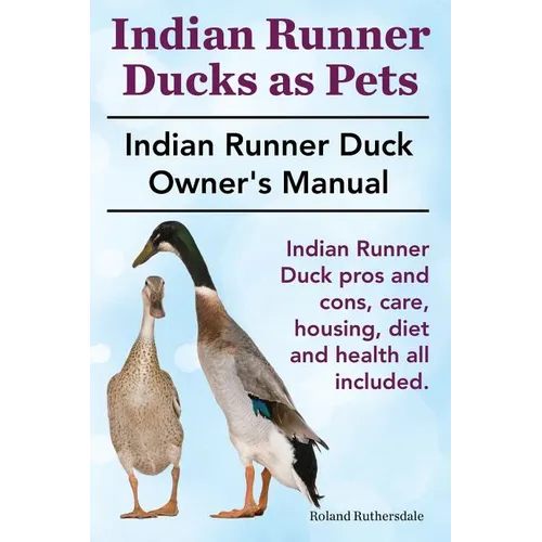 Indian Runner Ducks as Pets. Indian Runner Duck pros and cons, care, housing, diet and health all included.: The Indian Runner Duck Owner's Manual. - Paperback