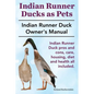 Indian Runner Ducks as Pets. Indian Runner Duck pros and cons, care, housing, diet and health all included.: The Indian Runner Duck Owner's Manual. - Paperback