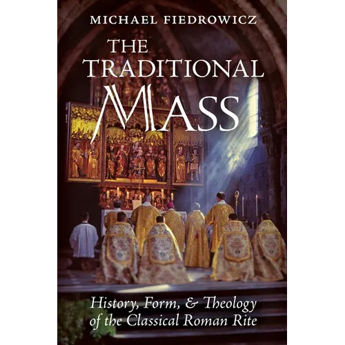 The Traditional Mass: History, Form, and Theology of the Classical Roman Rite - Paperback