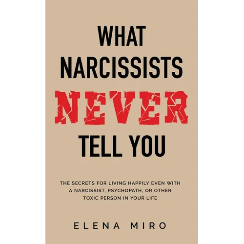 What Narcissists NEVER Tell You: The Secrets for Living Happily Even with a Narcissist, Psychopath, or Other Toxic Person in Your Life - Paperback