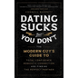 Dating Sucks, But You Don't: The Modern Guy's Guide to Total Confidence, Romantic Connection, and Finding the Perfect Partner - Hardcover