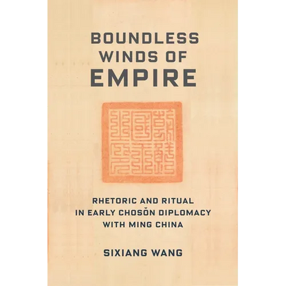 Boundless Winds of Empire: Rhetoric and Ritual in Early Choson Diplomacy with Ming China - Paperback