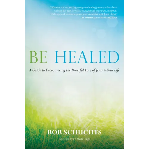 Be Healed: A Guide to Encountering the Powerful Love of Jesus in Your Life - Hardcover
