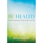 Be Healed: A Guide to Encountering the Powerful Love of Jesus in Your Life - Hardcover