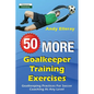 50 More Goalkeeper Training Exercises: Goalkeeping Practices For Soccer Coaching At Any Level - Paperback