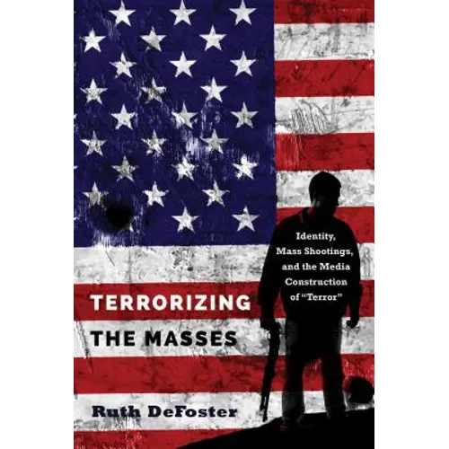 Terrorizing the Masses: Identity, Mass Shootings, and the Media Construction of «Terror» - Paperback