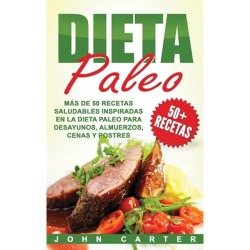 Dieta Paleo: Más de 50 Recetas Saludables inspiradas en la Dieta Paleo para Desayunos, Almuerzos, Cenas y Postres (Libro en Español - Hardcover