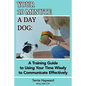 Your 10 Minute A Day Dog: A Training Guide to Using Your Time Wisely to Communicate Effectively with Your Pup - Paperback