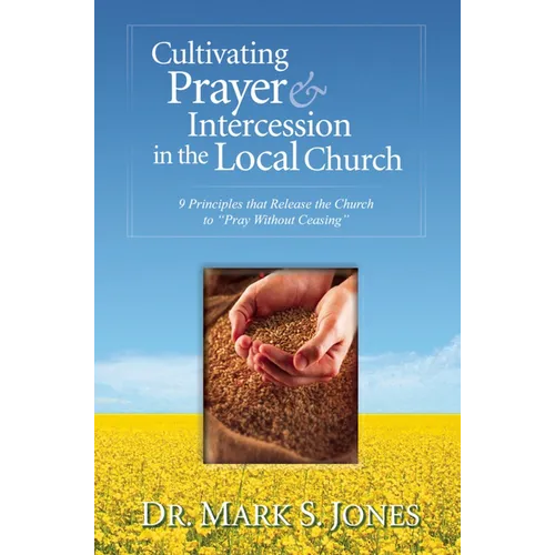 Cultivating Prayer & Intercession in the Local Church: 9 Principles That Release the Church to Pray Without Ceasing - Paperback