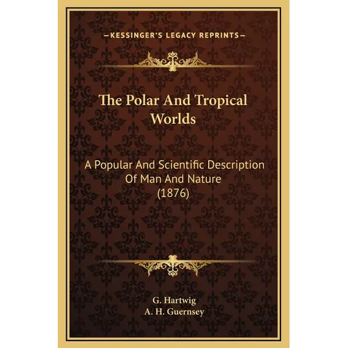 The Polar And Tropical Worlds: A Popular And Scientific Description Of Man And Nature (1876) - Hardcover