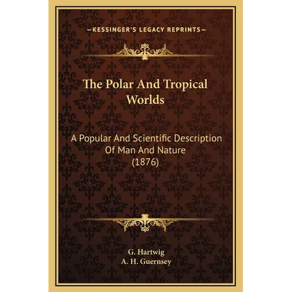 The Polar And Tropical Worlds: A Popular And Scientific Description Of Man And Nature (1876) - Hardcover