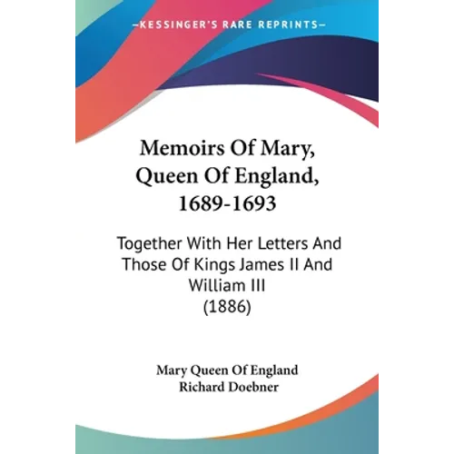 Memoirs Of Mary, Queen Of England, 1689-1693: Together With Her Letters And Those Of Kings James II And William III (1886) - Paperback