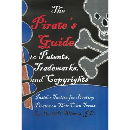 The Pirate's Guide to Patents, Trademarks, and Copyrights: Insider Tactics for Beating Pirates on Their Own Terms - Paperback