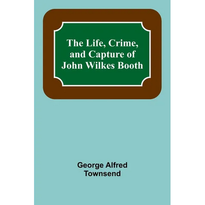 The Life, Crime, and Capture of John Wilkes Booth - Paperback